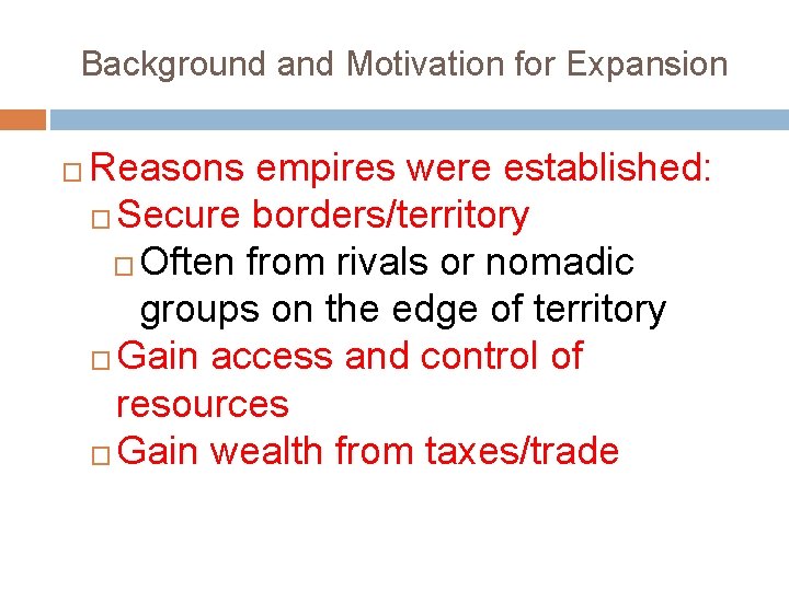 Background and Motivation for Expansion � Reasons empires were established: � Secure borders/territory �