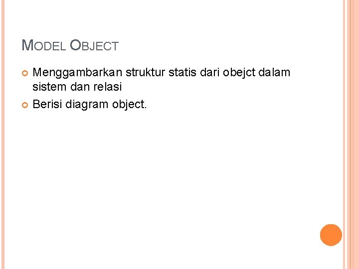 MODEL OBJECT Menggambarkan struktur statis dari obejct dalam sistem dan relasi Berisi diagram object.