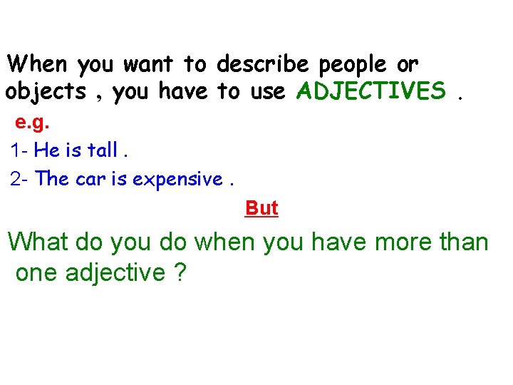 When you want to describe people or objects , you have to use ADJECTIVES.