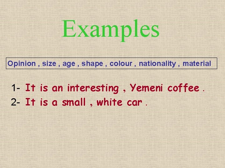 Examples Opinion , size , age , shape , colour , nationality , material