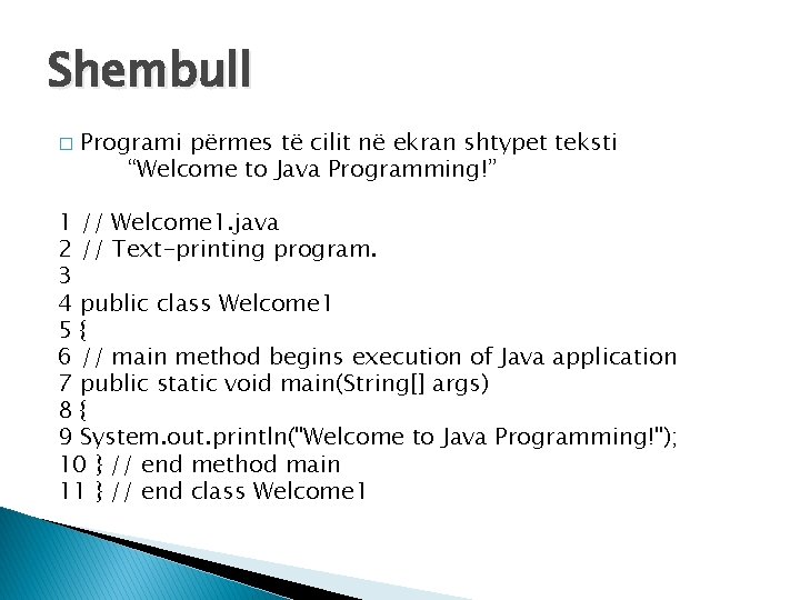 Shembull � Programi përmes të cilit në ekran shtypet teksti “Welcome to Java Programming!” Shembull � Programi përmes të cilit në ekran shtypet teksti “Welcome to Java Programming!”