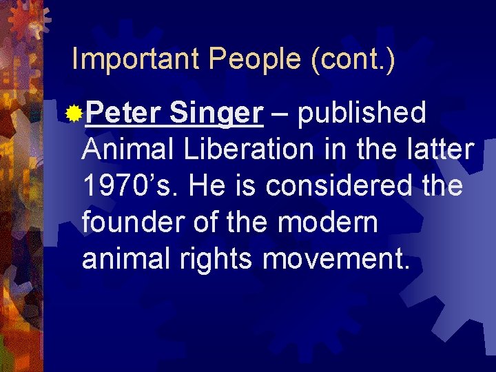 Important People (cont. ) ®Peter Singer – published Animal Liberation in the latter 1970’s.