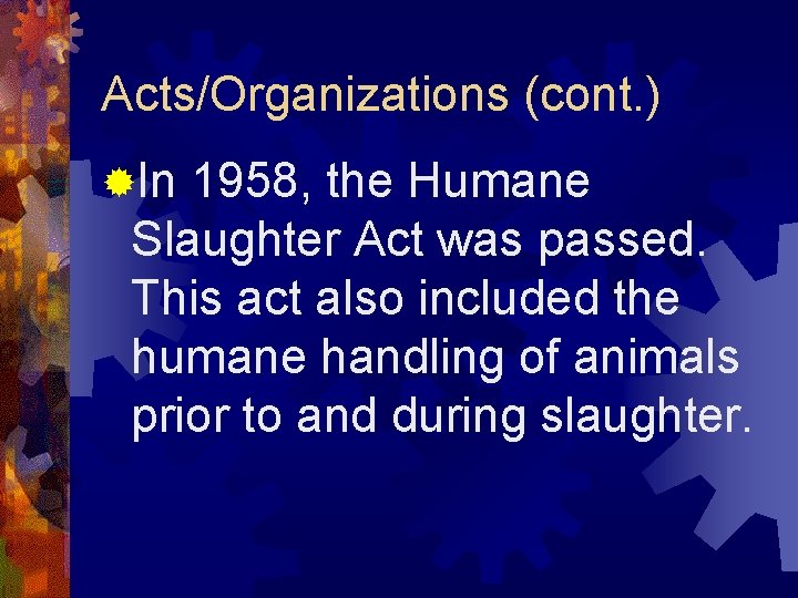 Acts/Organizations (cont. ) ®In 1958, the Humane Slaughter Act was passed. This act also
