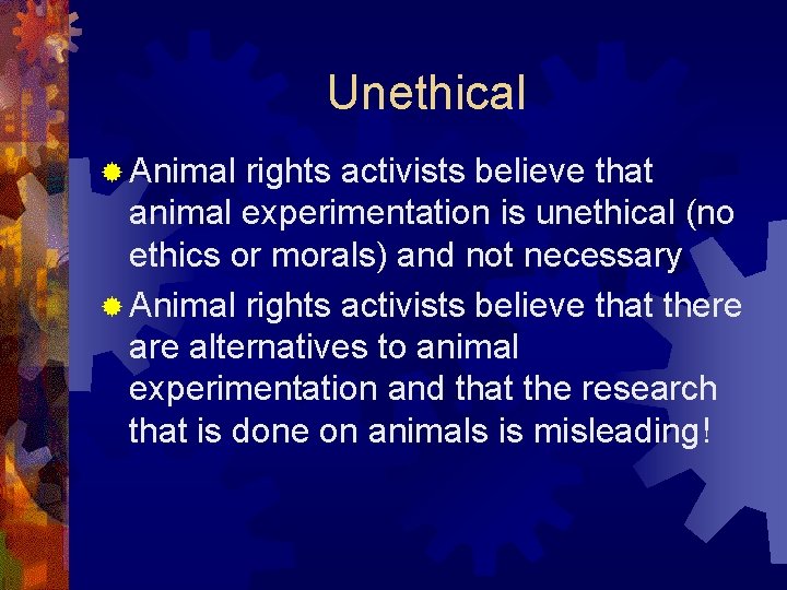 Unethical ® Animal rights activists believe that animal experimentation is unethical (no ethics or