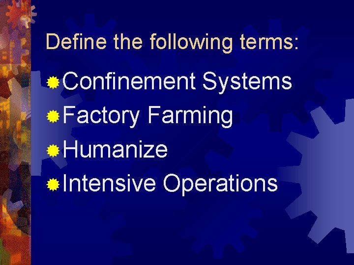 Define the following terms: ®Confinement Systems ®Factory Farming ®Humanize ®Intensive Operations 