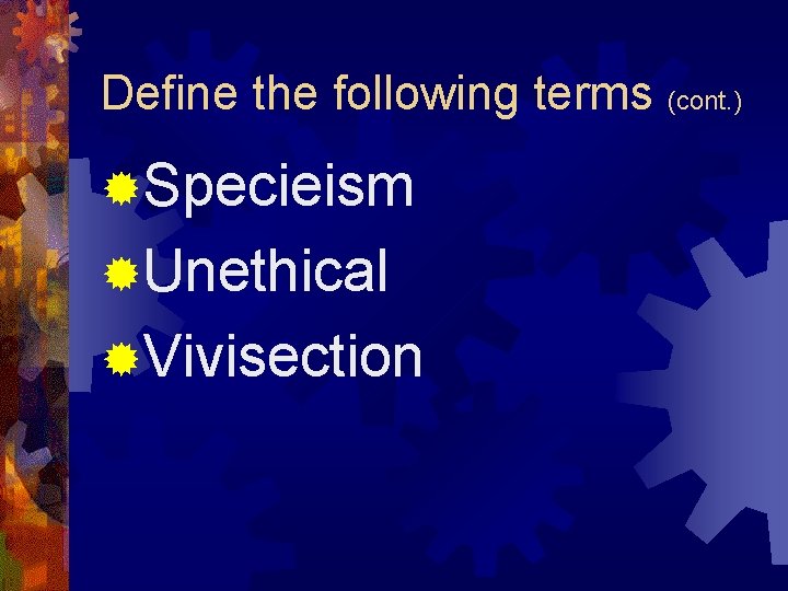 Define the following terms (cont. ) ®Specieism ®Unethical ®Vivisection 