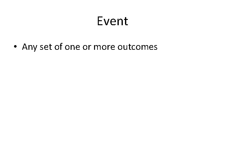 Event • Any set of one or more outcomes 