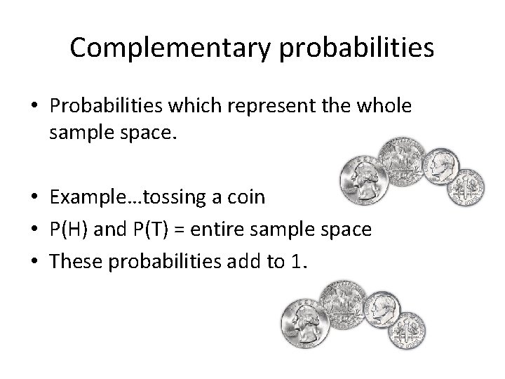 Complementary probabilities • Probabilities which represent the whole sample space. • Example…tossing a coin