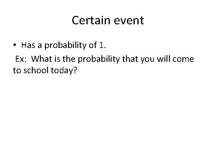 Certain event • Has a probability of 1. Ex: What is the probability that