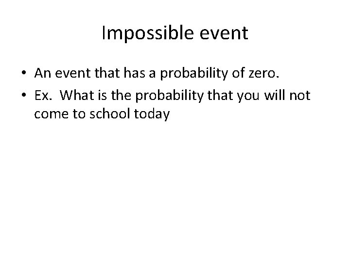 Impossible event • An event that has a probability of zero. • Ex. What