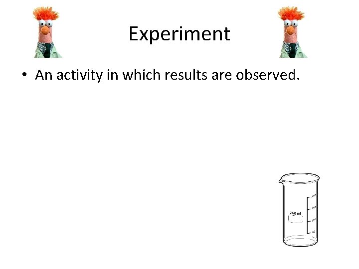 Experiment • An activity in which results are observed. 