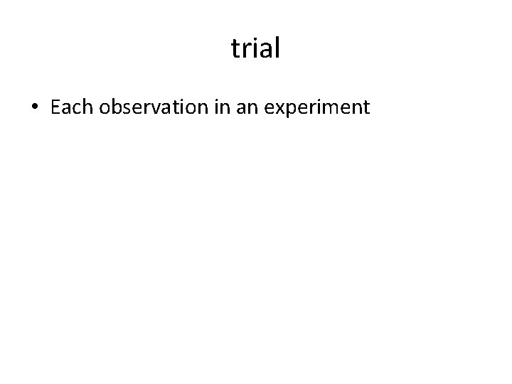 trial • Each observation in an experiment 