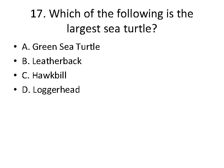 17. Which of the following is the largest sea turtle? • • A. Green