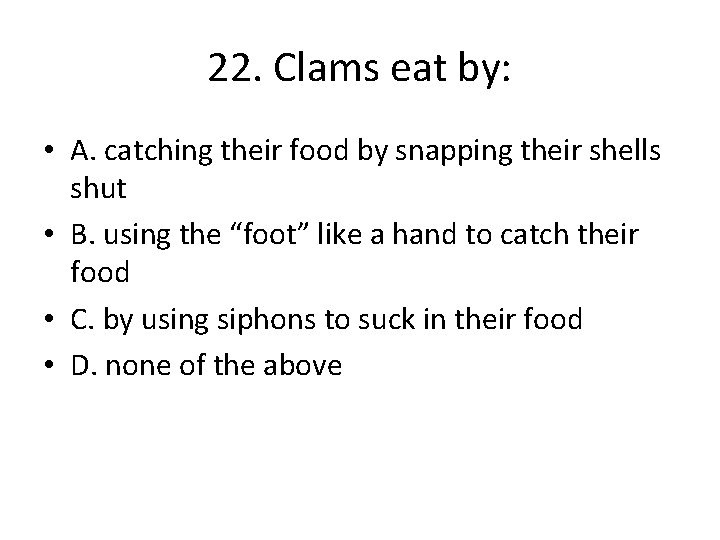 22. Clams eat by: • A. catching their food by snapping their shells shut