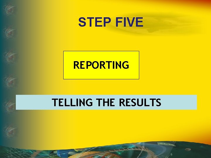 STEP FIVE REPORTING TELLING THE RESULTS 