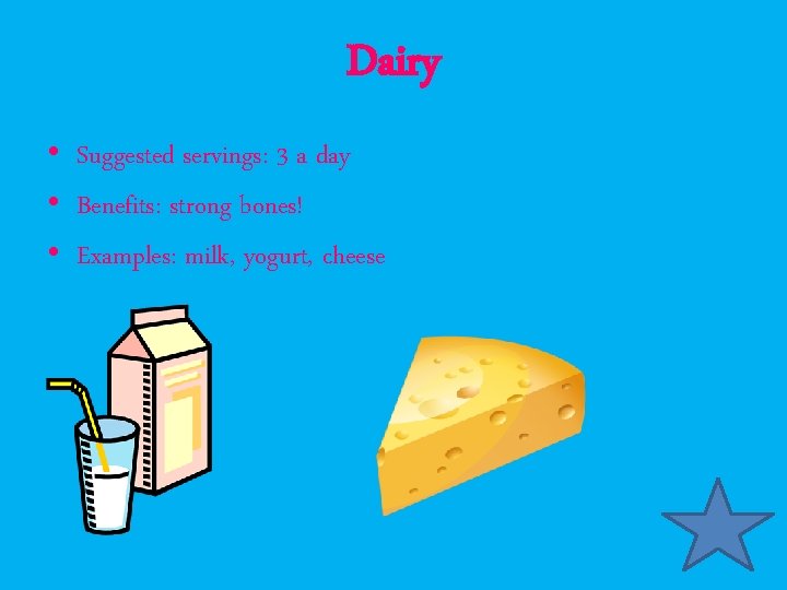 Dairy • Suggested servings: 3 a day • Benefits: strong bones! • Examples: milk,