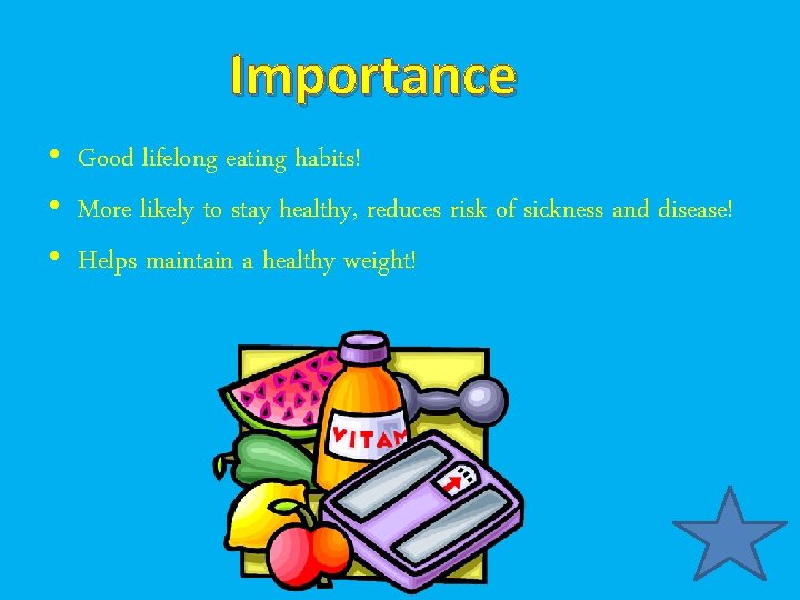 Importance • Good lifelong eating habits! • More likely to stay healthy, reduces risk