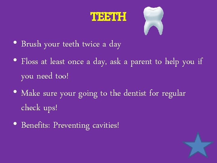 TEETH • Brush your teeth twice a day • Floss at least once a