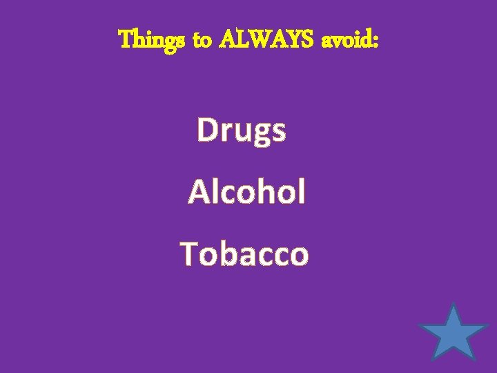 Things to ALWAYS avoid: Drugs Alcohol Tobacco 