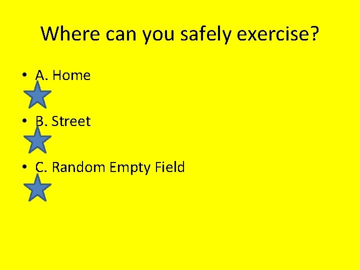 Where can you safely exercise? • A. Home • B. Street • C. Random