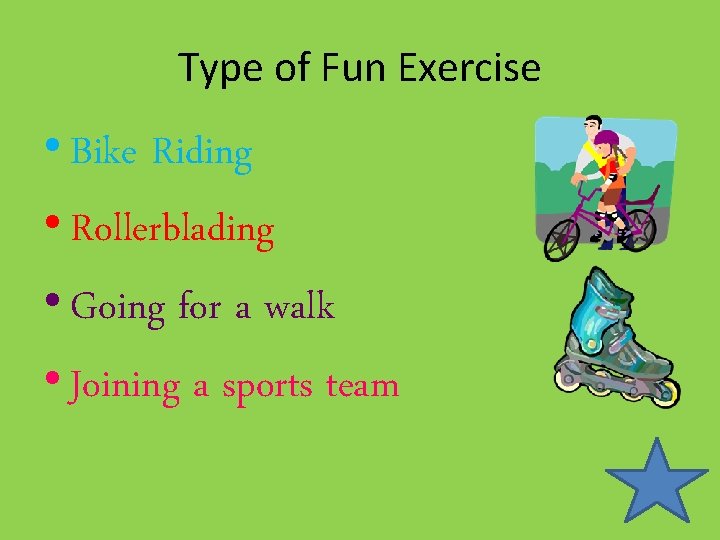 Type of Fun Exercise • Bike Riding • Rollerblading • Going for a walk