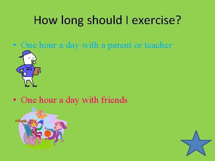 How long should I exercise? • One hour a day with a parent or