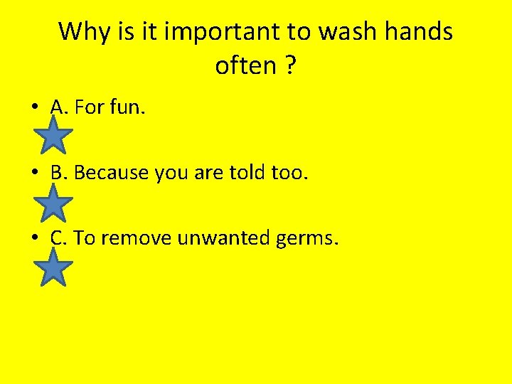 Why is it important to wash hands often ? • A. For fun. •