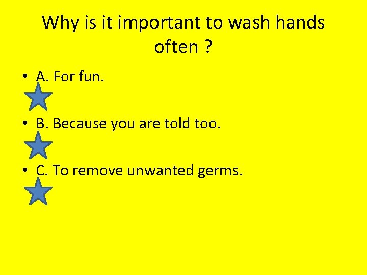 Why is it important to wash hands often ? • A. For fun. •