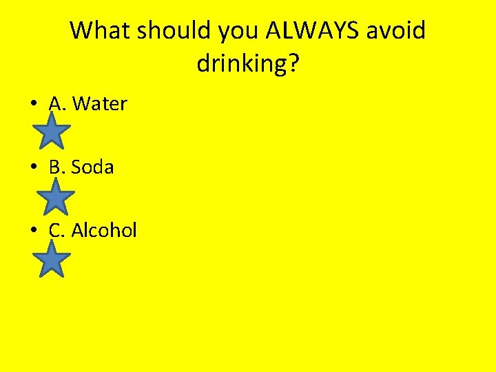 What should you ALWAYS avoid drinking? • A. Water • B. Soda • C.