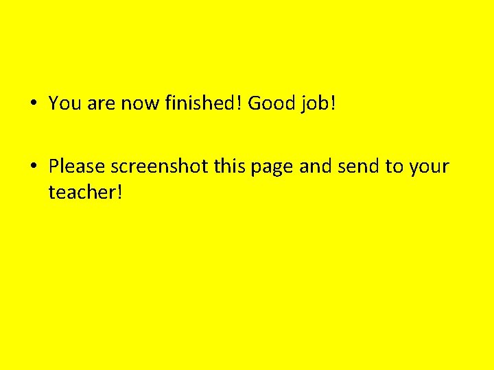  • You are now finished! Good job! • Please screenshot this page and
