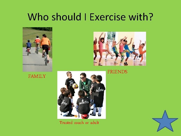 Who should I Exercise with? FRIENDS FAMILY Trusted coach or adult 