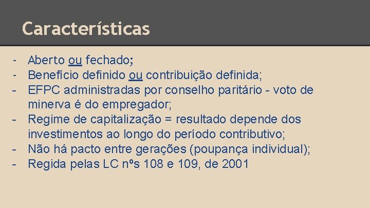 Características - Aberto ou fechado; - Benefício definido ou contribuição definida; - EFPC administradas