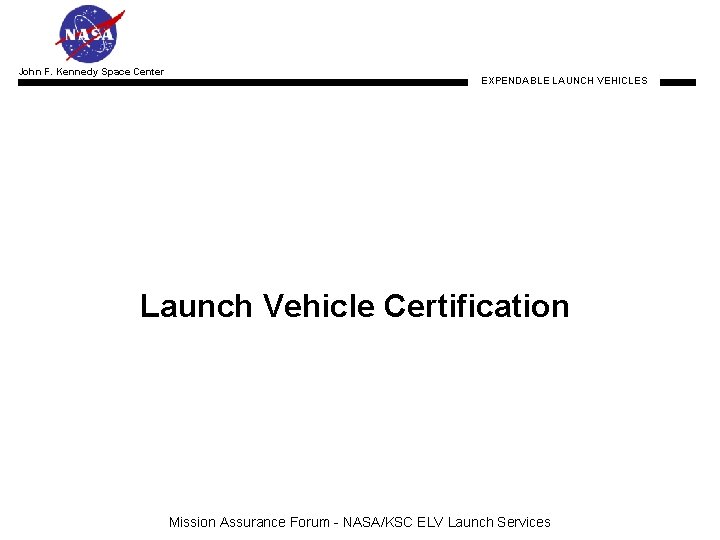 John F. Kennedy Space Center EXPENDABLE LAUNCH VEHICLES Launch Vehicle Certification Mission Assurance Forum