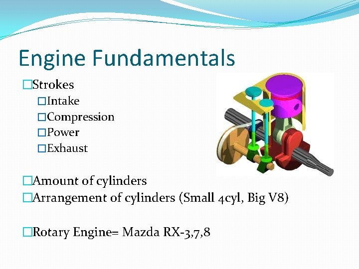 Engine Fundamentals �Strokes �Intake �Compression �Power �Exhaust �Amount of cylinders �Arrangement of cylinders (Small