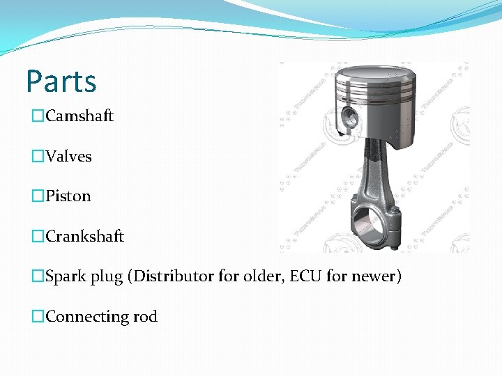 Parts �Camshaft �Valves �Piston �Crankshaft �Spark plug (Distributor for older, ECU for newer) �Connecting