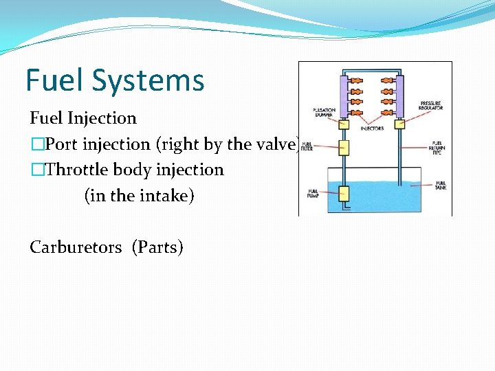Fuel Systems Fuel Injection �Port injection (right by the valve) �Throttle body injection (in