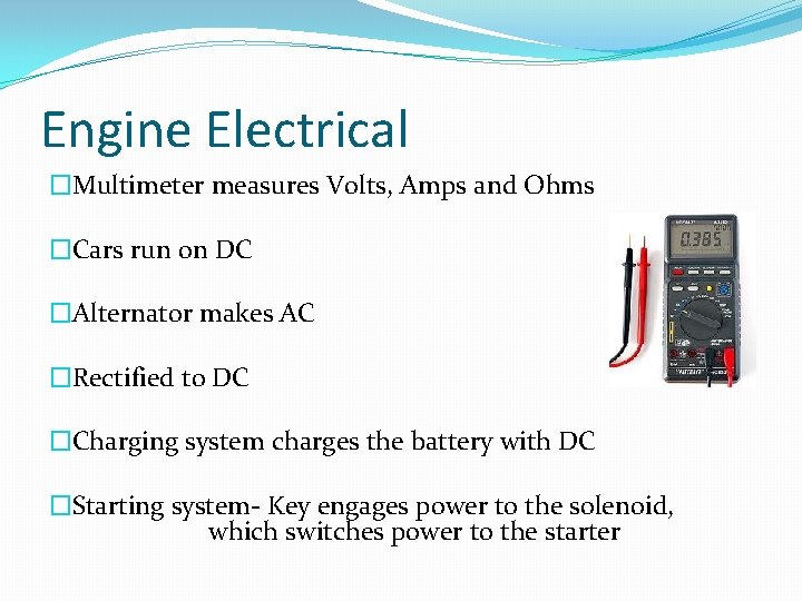 Engine Electrical �Multimeter measures Volts, Amps and Ohms �Cars run on DC �Alternator makes