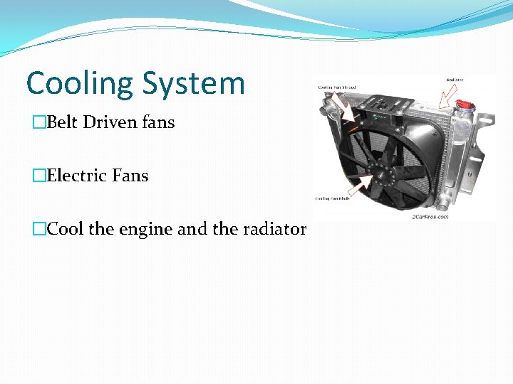 Cooling System �Belt Driven fans �Electric Fans �Cool the engine and the radiator 