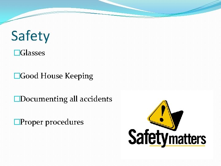 Safety �Glasses �Good House Keeping �Documenting all accidents �Proper procedures 