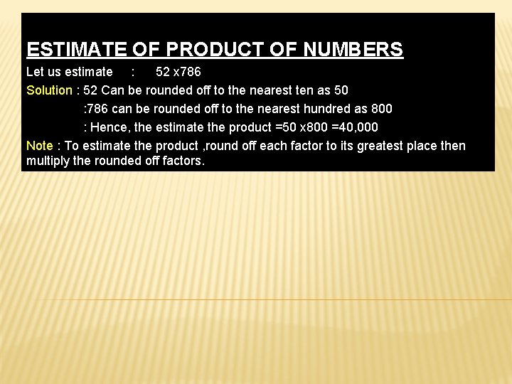 ESTIMATE OF PRODUCT OF NUMBERS Let us estimate : 52 x 786 Solution :