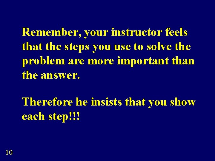 Remember, your instructor feels that the steps you use to solve the problem are