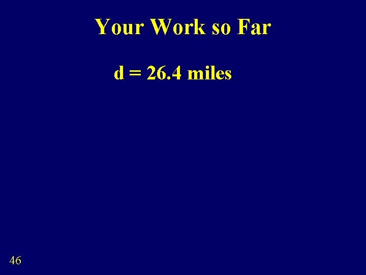 Your Work so Far d = 26. 4 miles 46 