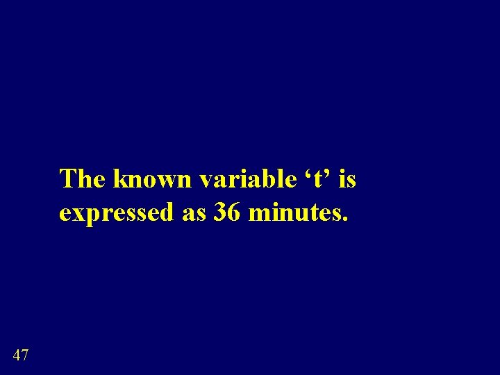 The known variable ‘t’ is expressed as 36 minutes. 47 