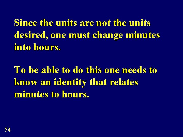 Since the units are not the units desired, one must change minutes into hours.