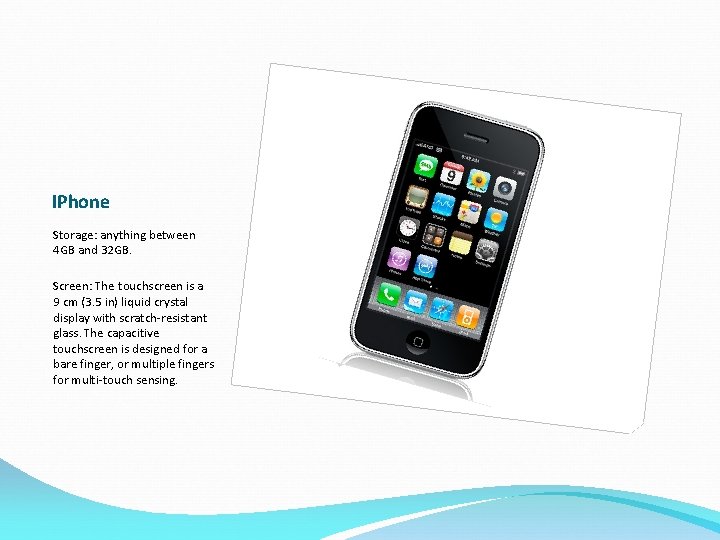 IPhone Storage: anything between 4 GB and 32 GB. Screen: The touchscreen is a