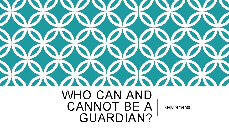 WHO CAN AND CANNOT BE A GUARDIAN? Requirements 