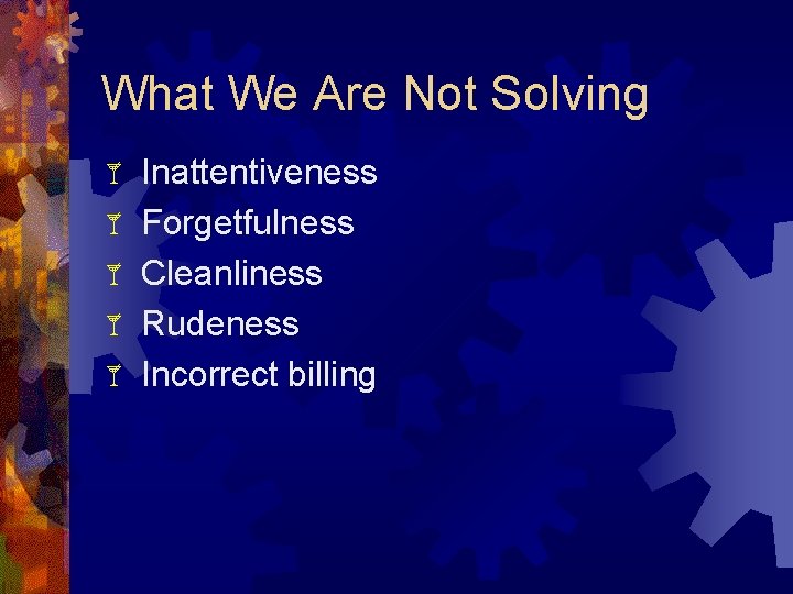What We Are Not Solving Inattentiveness Forgetfulness Cleanliness Rudeness Incorrect billing 