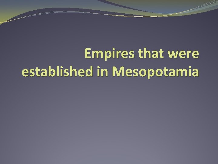 Empires that were established in Mesopotamia 
