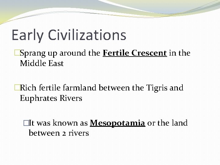 Early Civilizations �Sprang up around the Fertile Crescent in the Middle East �Rich fertile