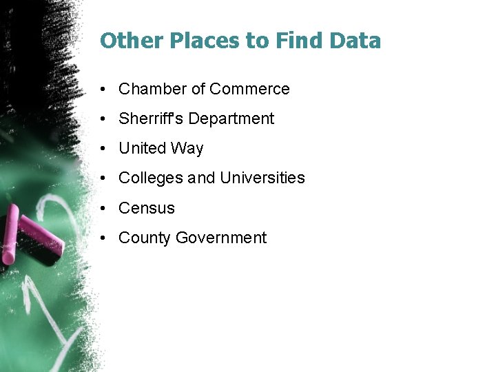 Other Places to Find Data • Chamber of Commerce • Sherriff's Department • United